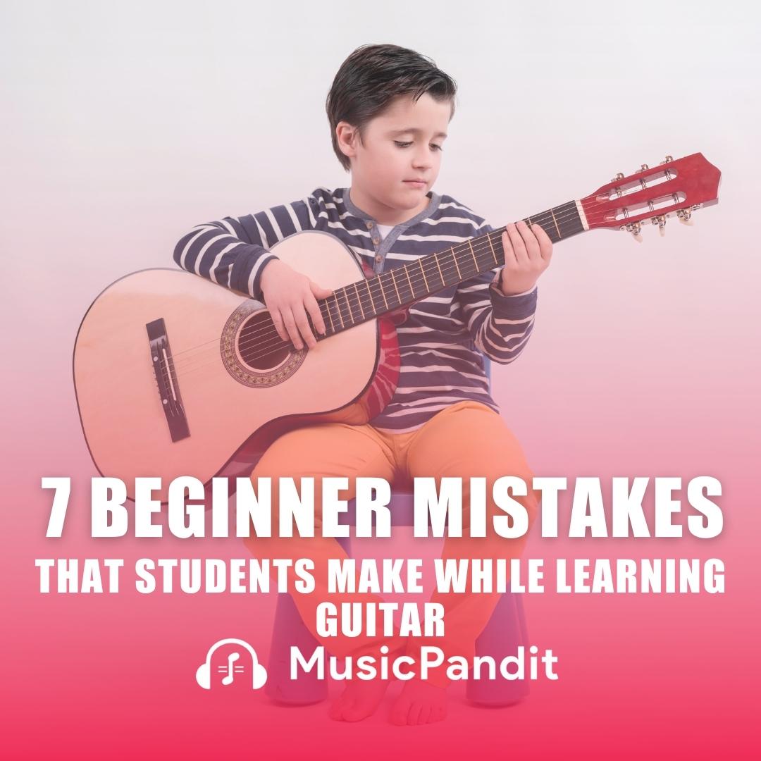 7 Beginner Mistakes That Students Make While Learning Guitar