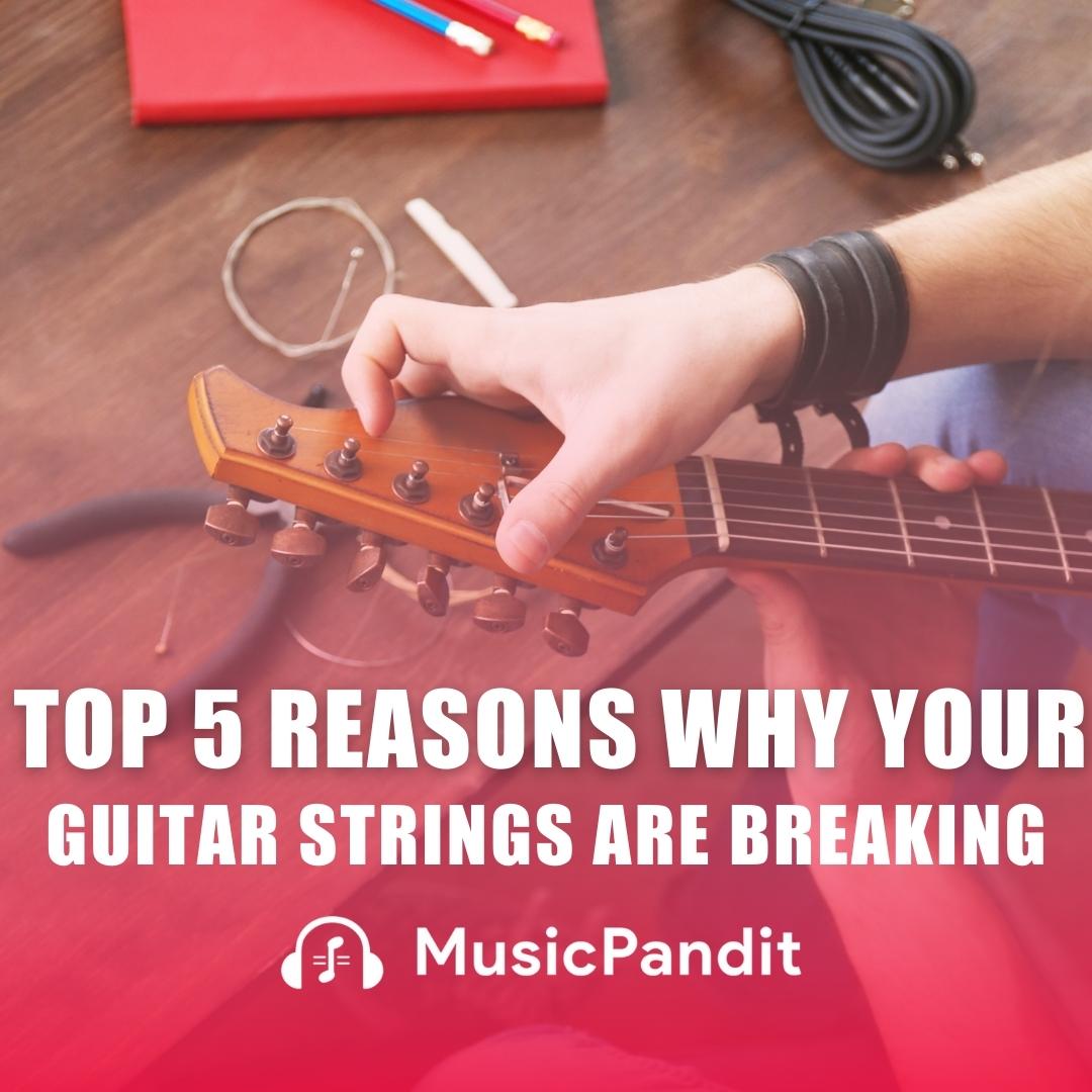 Top 5 Reasons Why Your Guitar Strings are Breaking